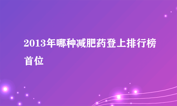 2013年哪种减肥药登上排行榜首位