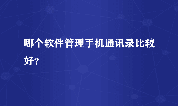 哪个软件管理手机通讯录比较好？