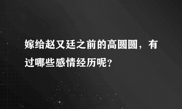 嫁给赵又廷之前的高圆圆，有过哪些感情经历呢？