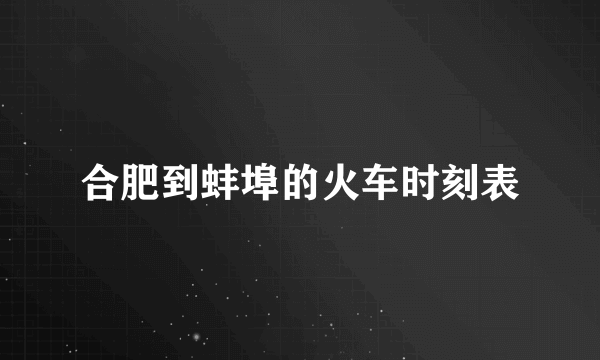 合肥到蚌埠的火车时刻表