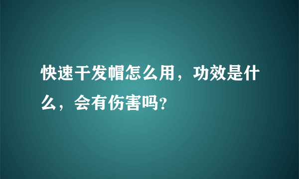 快速干发帽怎么用，功效是什么，会有伤害吗？