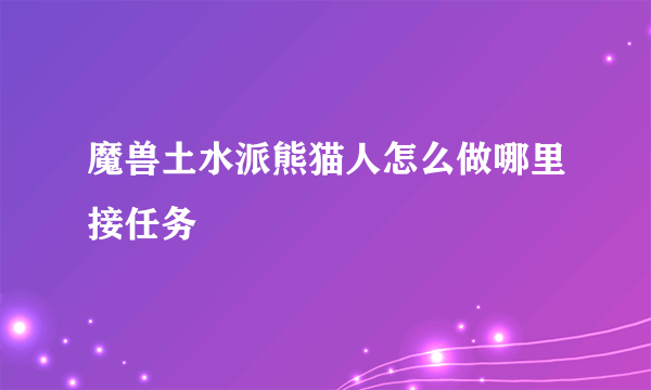 魔兽土水派熊猫人怎么做哪里接任务