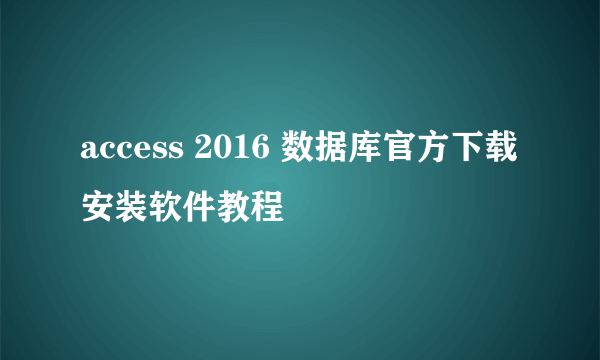 access 2016 数据库官方下载安装软件教程