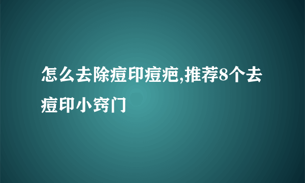 怎么去除痘印痘疤,推荐8个去痘印小窍门