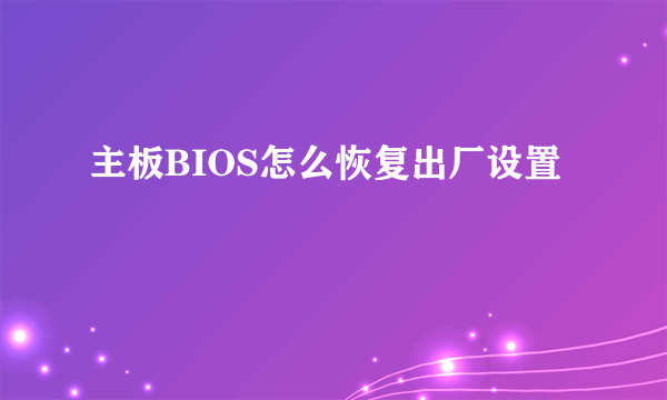 主板BIOS怎么恢复出厂设置