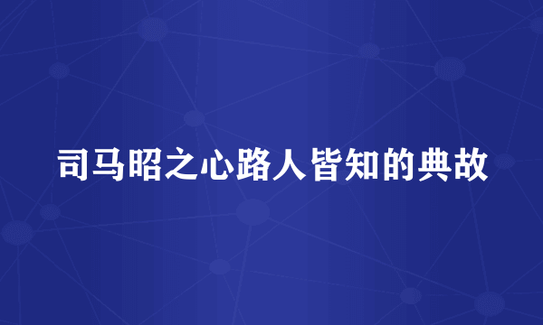 司马昭之心路人皆知的典故