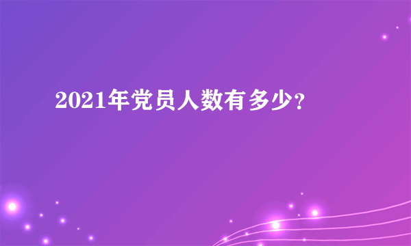 2021年党员人数有多少？