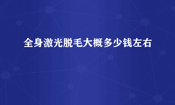 全身激光脱毛大概多少钱左右