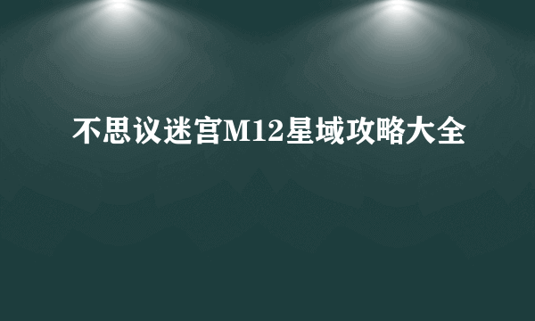 不思议迷宫M12星域攻略大全