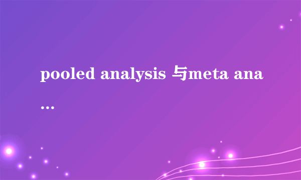 pooled analysis 与meta analysis 有何区别