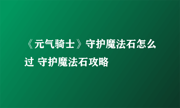 《元气骑士》守护魔法石怎么过 守护魔法石攻略