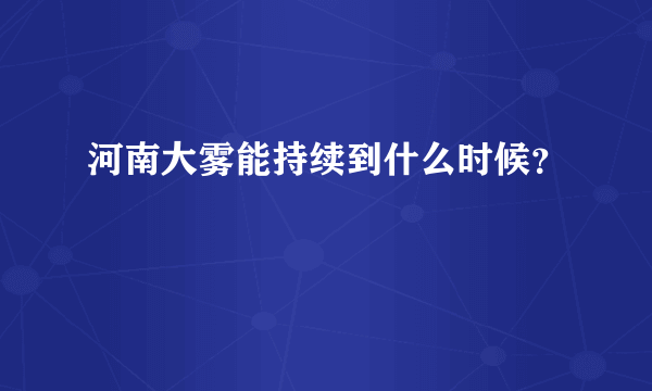 河南大雾能持续到什么时候？