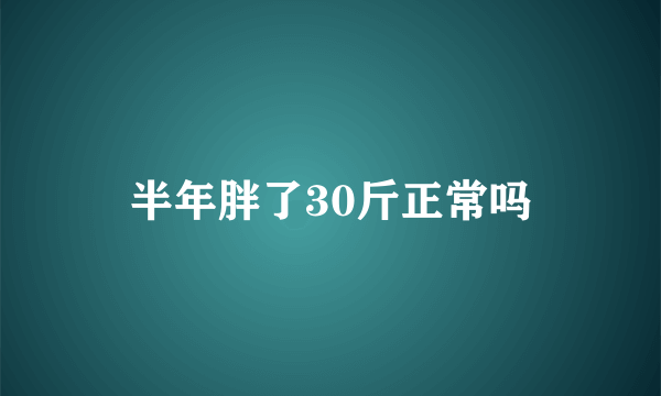 半年胖了30斤正常吗