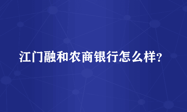 江门融和农商银行怎么样？