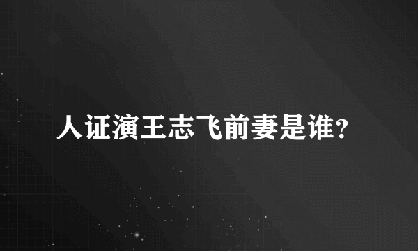 人证演王志飞前妻是谁？