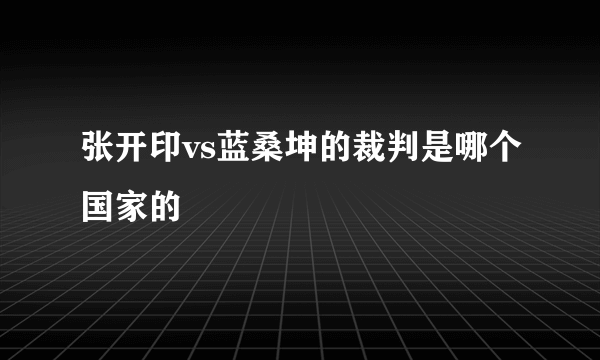 张开印vs蓝桑坤的裁判是哪个国家的