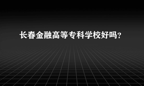 长春金融高等专科学校好吗？