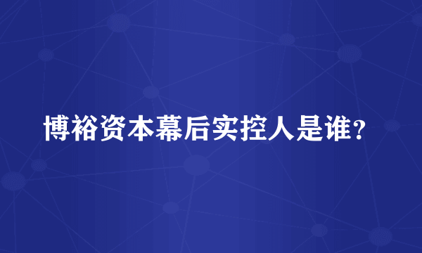 博裕资本幕后实控人是谁？