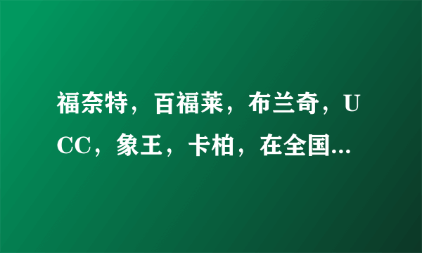 福奈特，百福莱，布兰奇，UCC，象王，卡柏，在全国哪家名气大，认可的人多开的加盟店多呢？