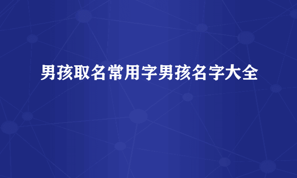 男孩取名常用字男孩名字大全