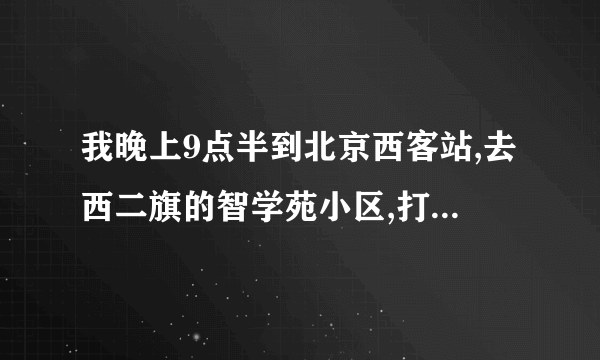 我晚上9点半到北京西客站,去西二旗的智学苑小区,打车好打吗?