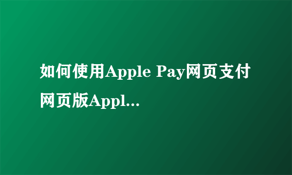 如何使用Apple Pay网页支付 网页版Apple Pay怎么用