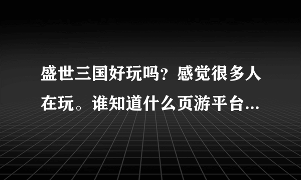 盛世三国好玩吗？感觉很多人在玩。谁知道什么页游平台快开新服了？求推荐