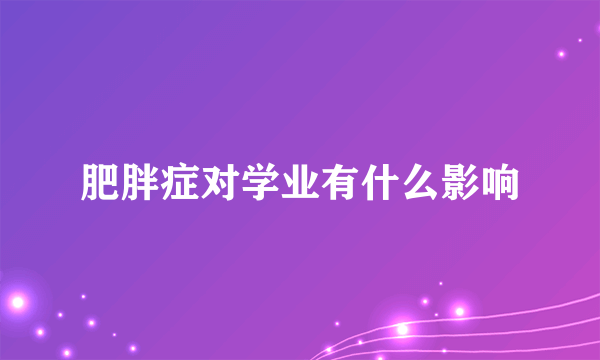 肥胖症对学业有什么影响