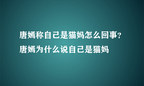 唐嫣称自己是猫妈怎么回事？唐嫣为什么说自己是猫妈