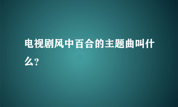 电视剧风中百合的主题曲叫什么？