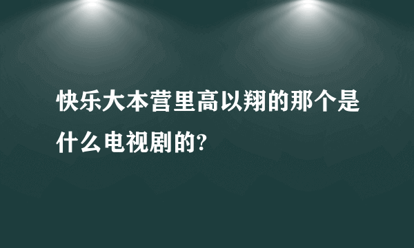 快乐大本营里高以翔的那个是什么电视剧的?