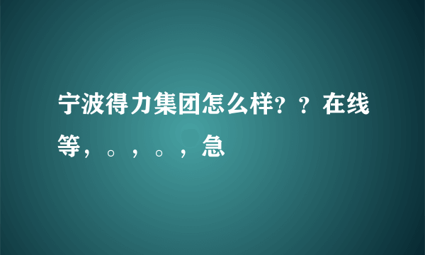 宁波得力集团怎么样？？在线等，。，。，急