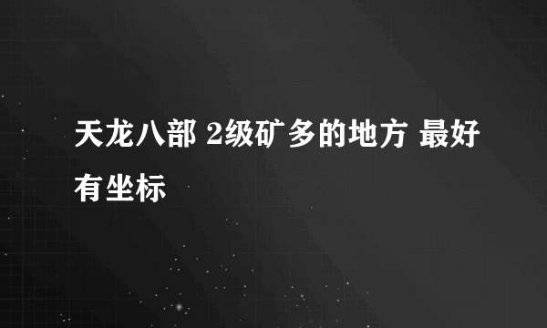 天龙八部 2级矿多的地方 最好有坐标