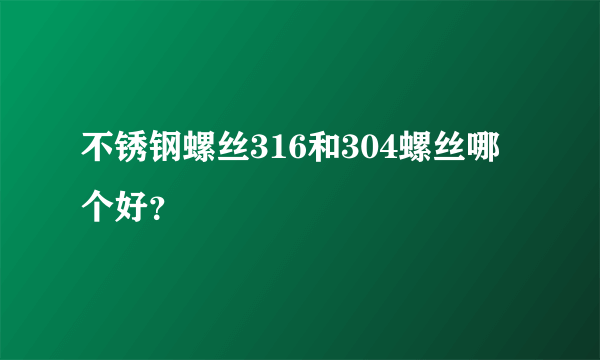 不锈钢螺丝316和304螺丝哪个好？