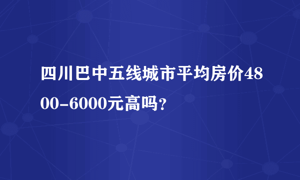 四川巴中五线城市平均房价4800-6000元高吗？