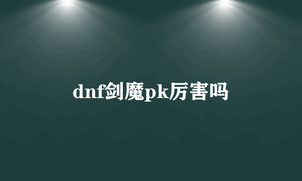 dnf剑魔pk厉害吗