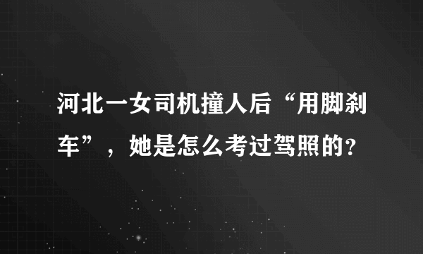 河北一女司机撞人后“用脚刹车”，她是怎么考过驾照的？