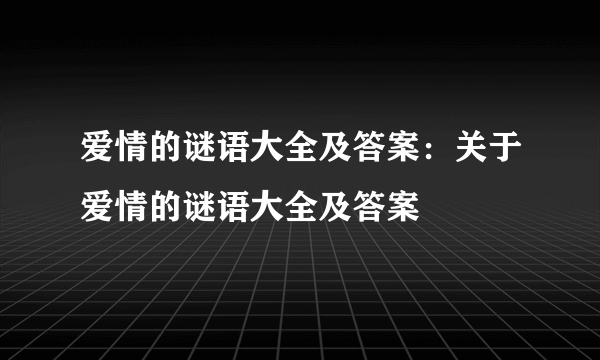 爱情的谜语大全及答案：关于爱情的谜语大全及答案