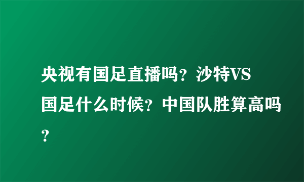 央视有国足直播吗？沙特VS国足什么时候？中国队胜算高吗？