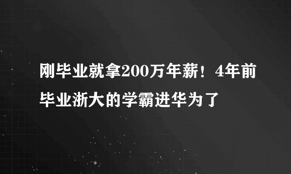 刚毕业就拿200万年薪！4年前毕业浙大的学霸进华为了