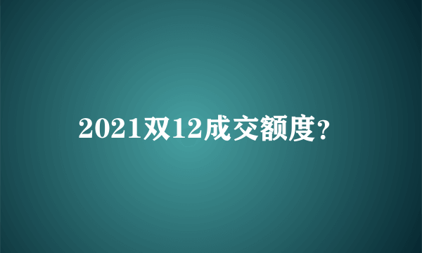 2021双12成交额度？