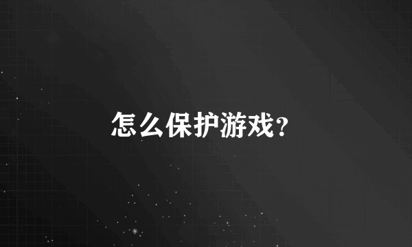 怎么保护游戏？