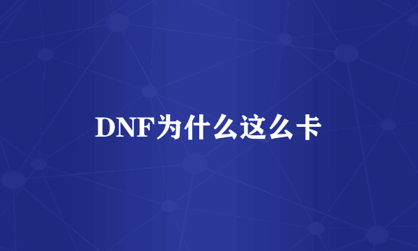 DNF为什么这么卡