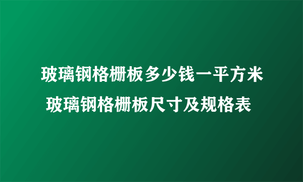 玻璃钢格栅板多少钱一平方米 玻璃钢格栅板尺寸及规格表