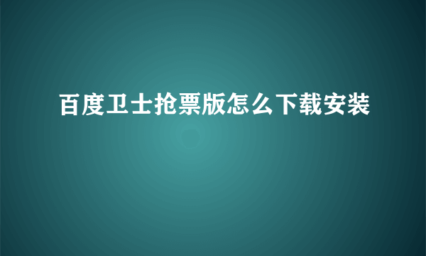 百度卫士抢票版怎么下载安装