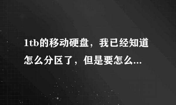 1tb的移动硬盘，我已经知道怎么分区了，但是要怎么分区比较好呢？