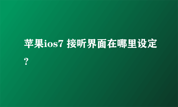 苹果ios7 接听界面在哪里设定?