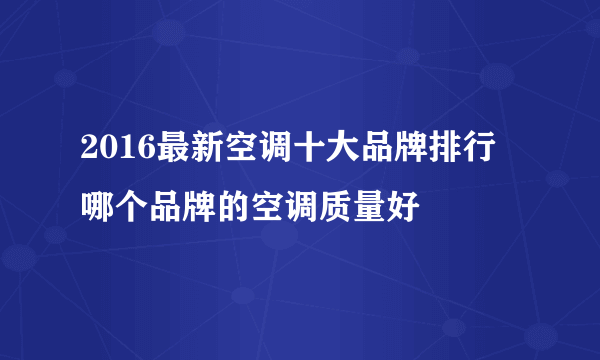 2016最新空调十大品牌排行 哪个品牌的空调质量好