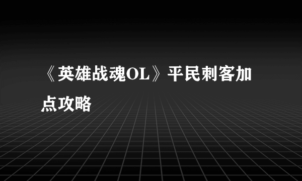 《英雄战魂OL》平民刺客加点攻略