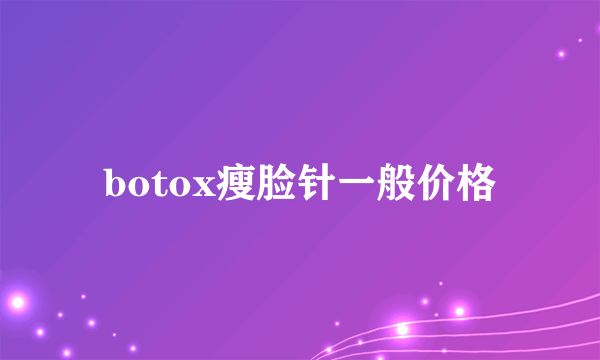 botox瘦脸针一般价格